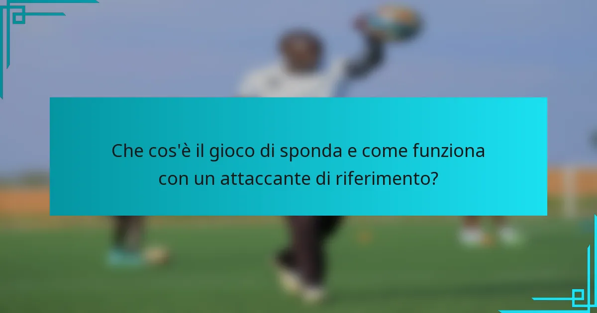 Che cos'è il gioco di sponda e come funziona con un attaccante di riferimento?