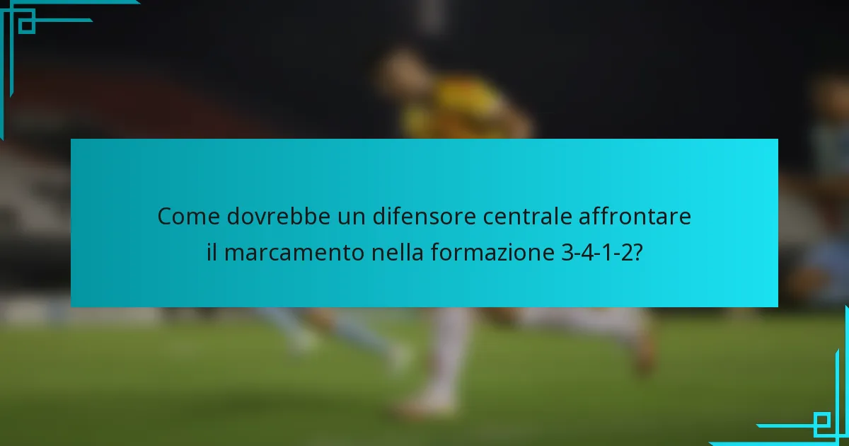 Come dovrebbe un difensore centrale affrontare il marcamento nella formazione 3-4-1-2?