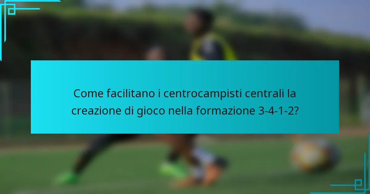 Come facilitano i centrocampisti centrali la creazione di gioco nella formazione 3-4-1-2?