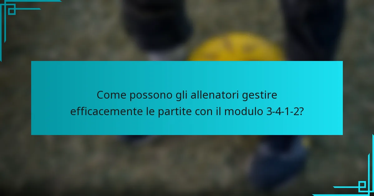 Come possono gli allenatori gestire efficacemente le partite con il modulo 3-4-1-2?