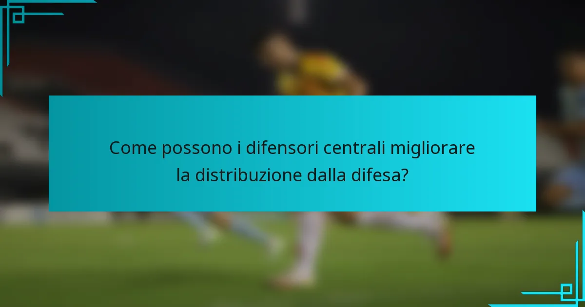 Come possono i difensori centrali migliorare la distribuzione dalla difesa?