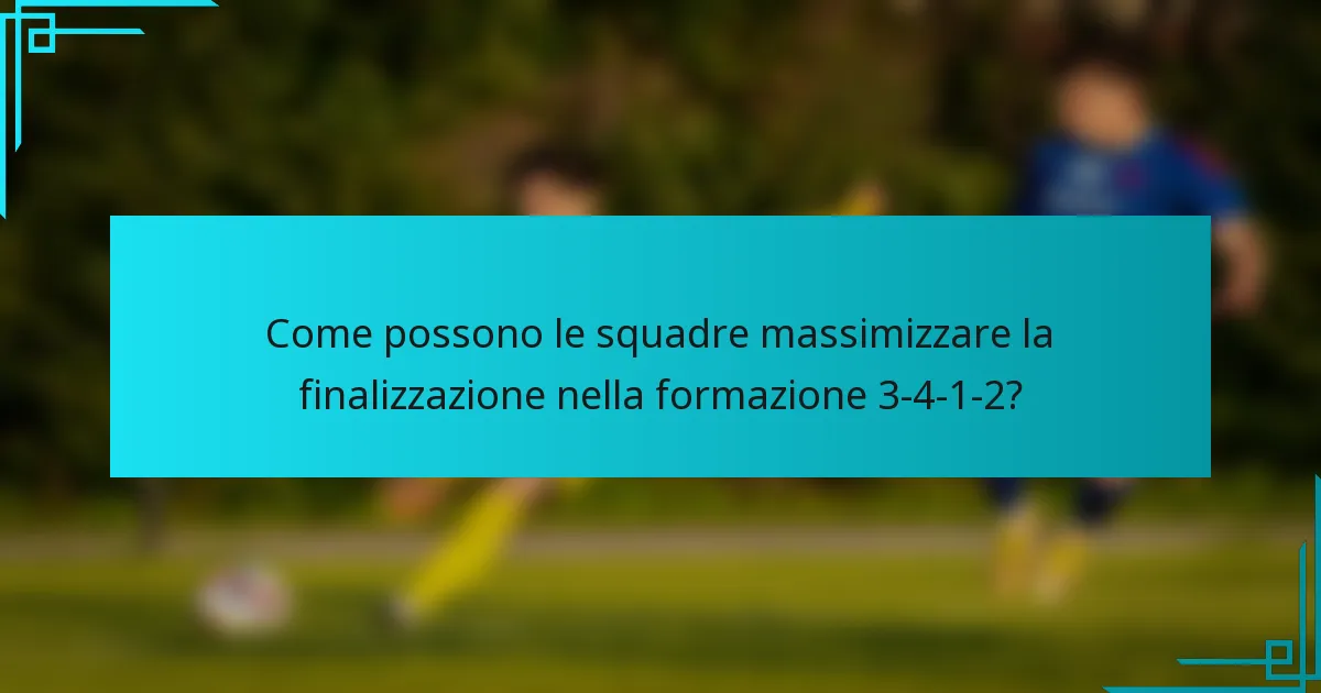 Come possono le squadre massimizzare la finalizzazione nella formazione 3-4-1-2?