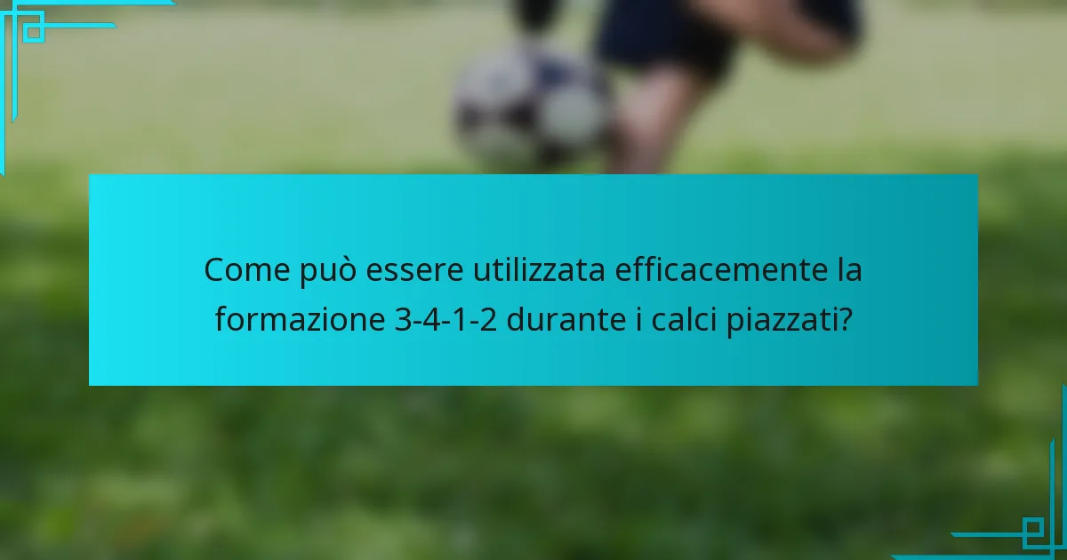 Come può essere utilizzata efficacemente la formazione 3-4-1-2 durante i calci piazzati?