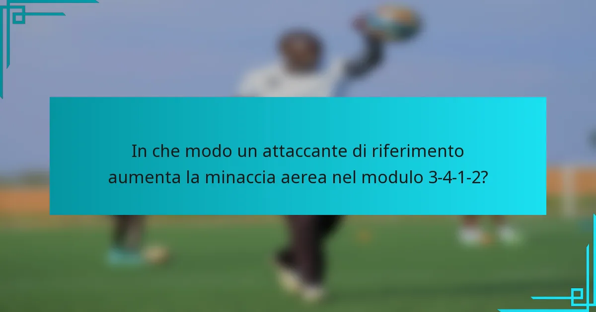 In che modo un attaccante di riferimento aumenta la minaccia aerea nel modulo 3-4-1-2?