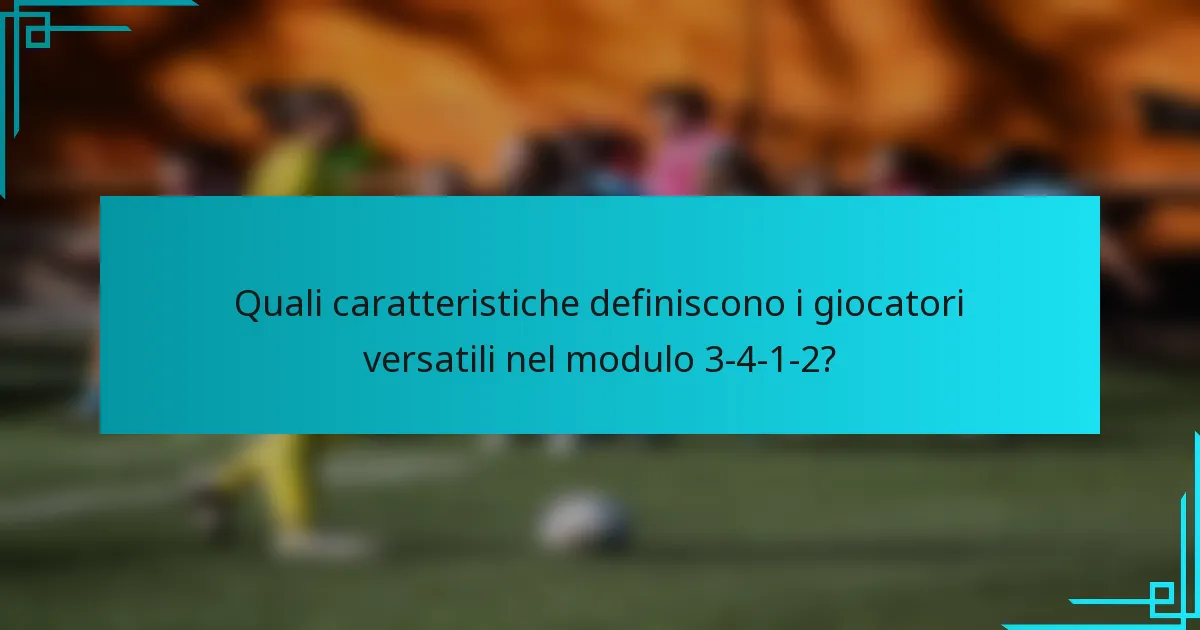 Quali caratteristiche definiscono i giocatori versatili nel modulo 3-4-1-2?