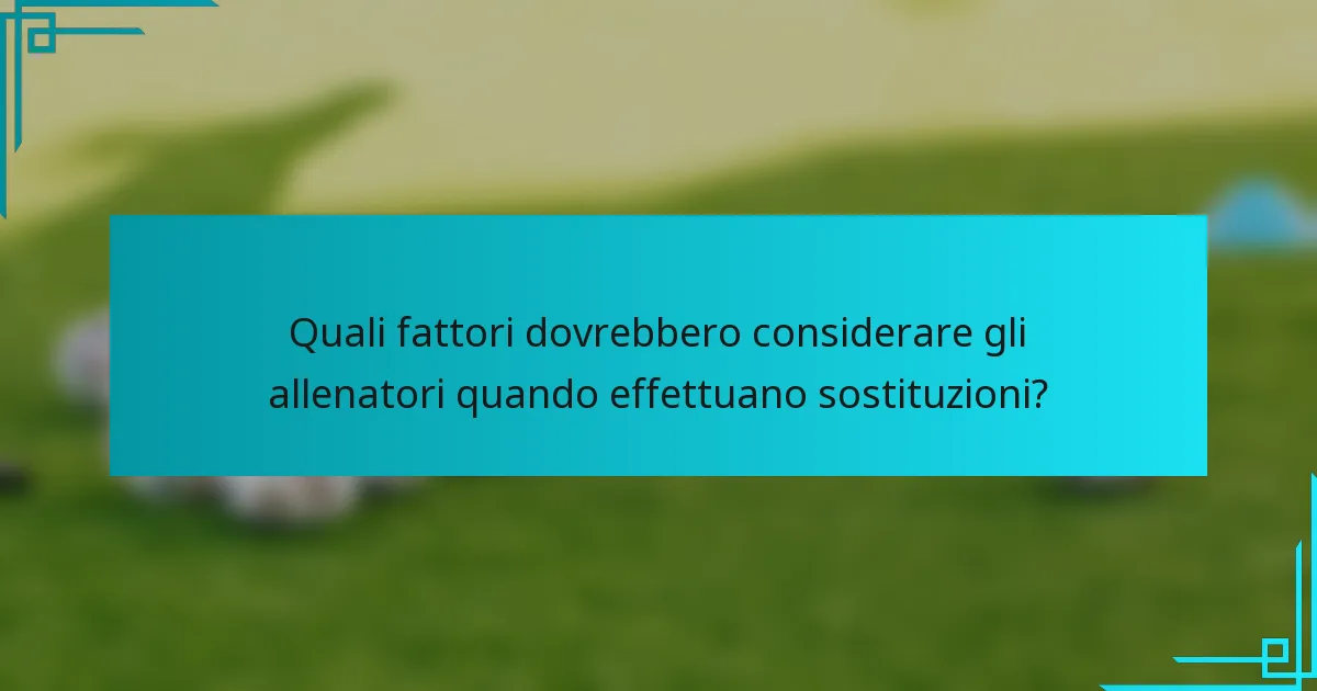 Quali fattori dovrebbero considerare gli allenatori quando effettuano sostituzioni?