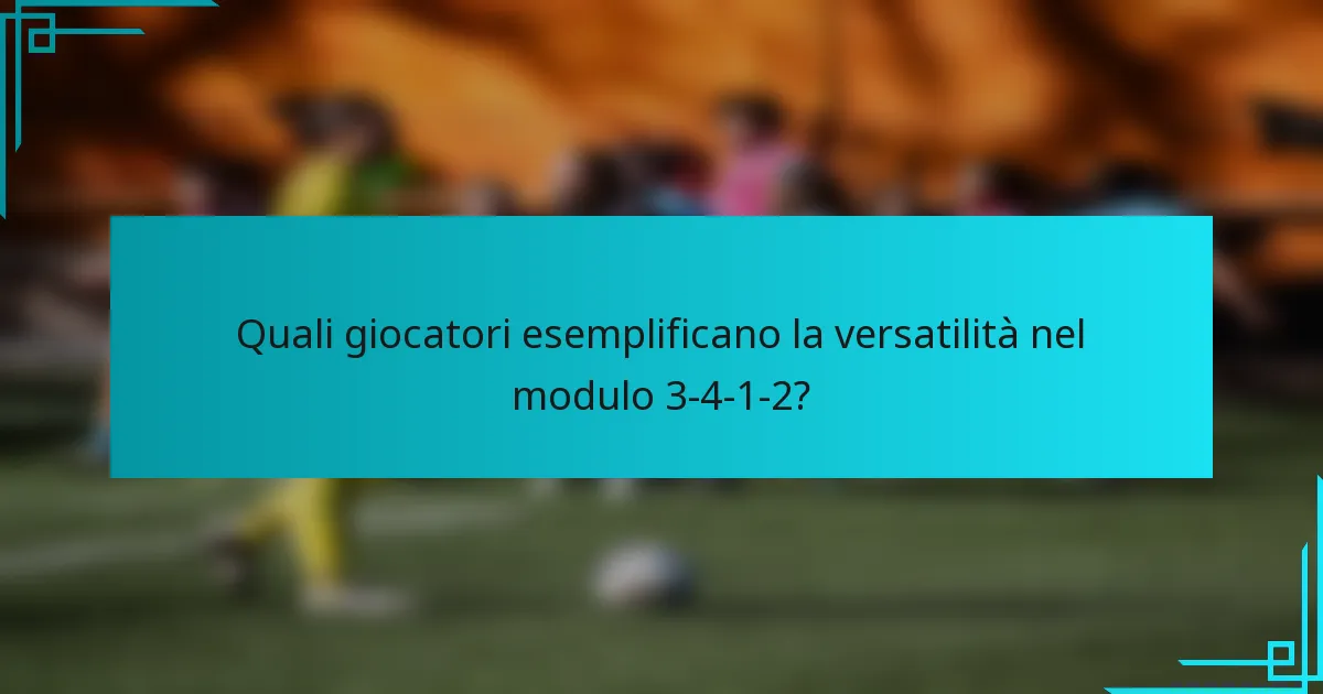 Quali giocatori esemplificano la versatilità nel modulo 3-4-1-2?