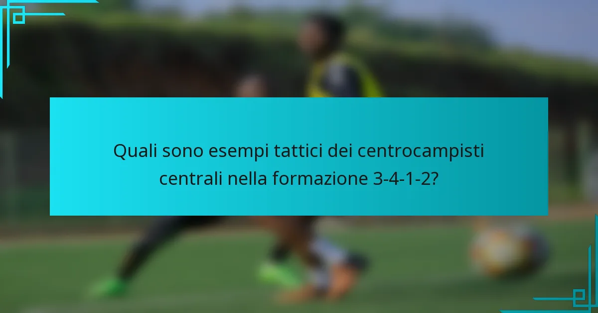 Quali sono esempi tattici dei centrocampisti centrali nella formazione 3-4-1-2?