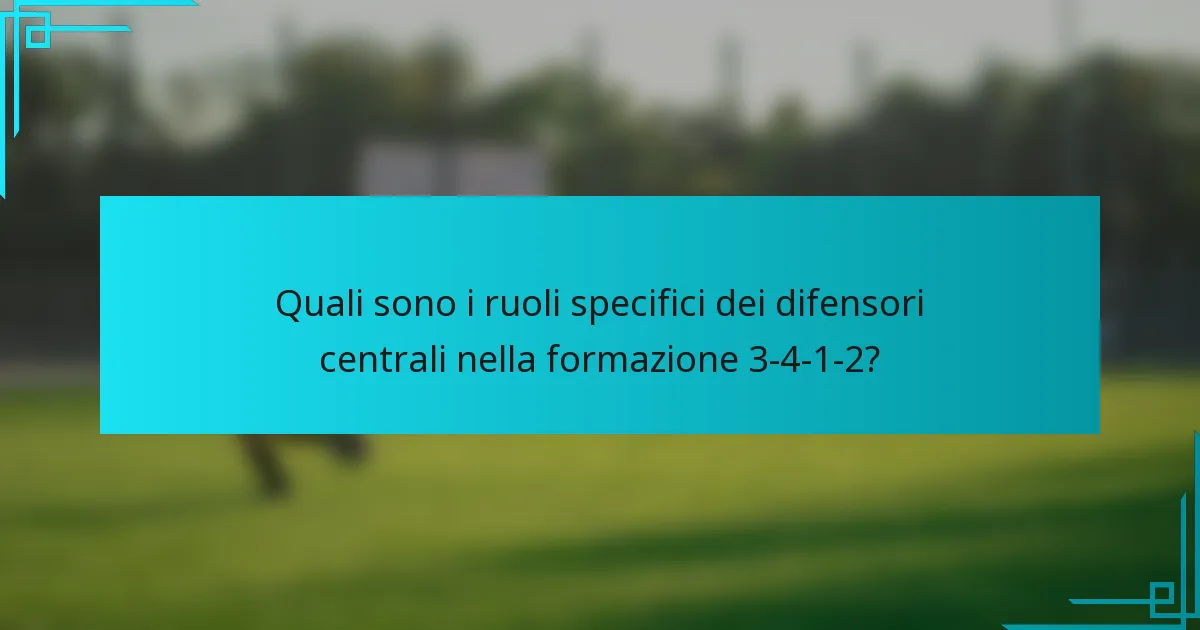 Quali sono i ruoli specifici dei difensori centrali nella formazione 3-4-1-2?