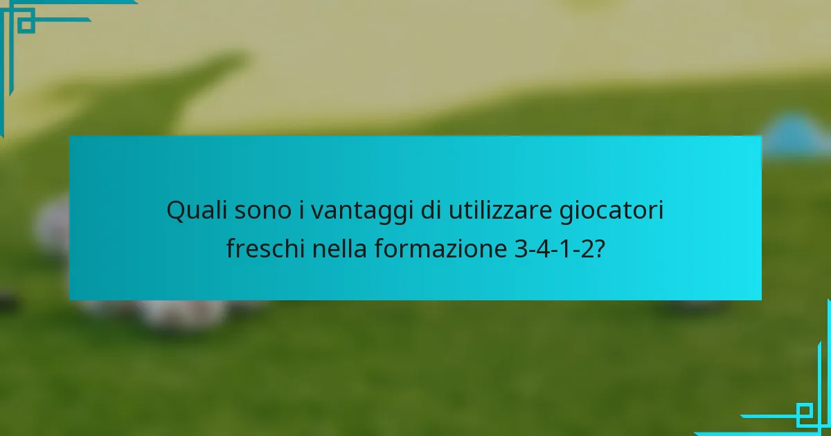 Quali sono i vantaggi di utilizzare giocatori freschi nella formazione 3-4-1-2?
