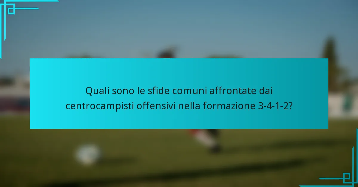 Quali sono le sfide comuni affrontate dai centrocampisti offensivi nella formazione 3-4-1-2?