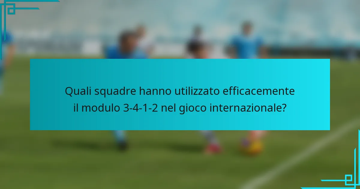 Quali squadre hanno utilizzato efficacemente il modulo 3-4-1-2 nel gioco internazionale?
