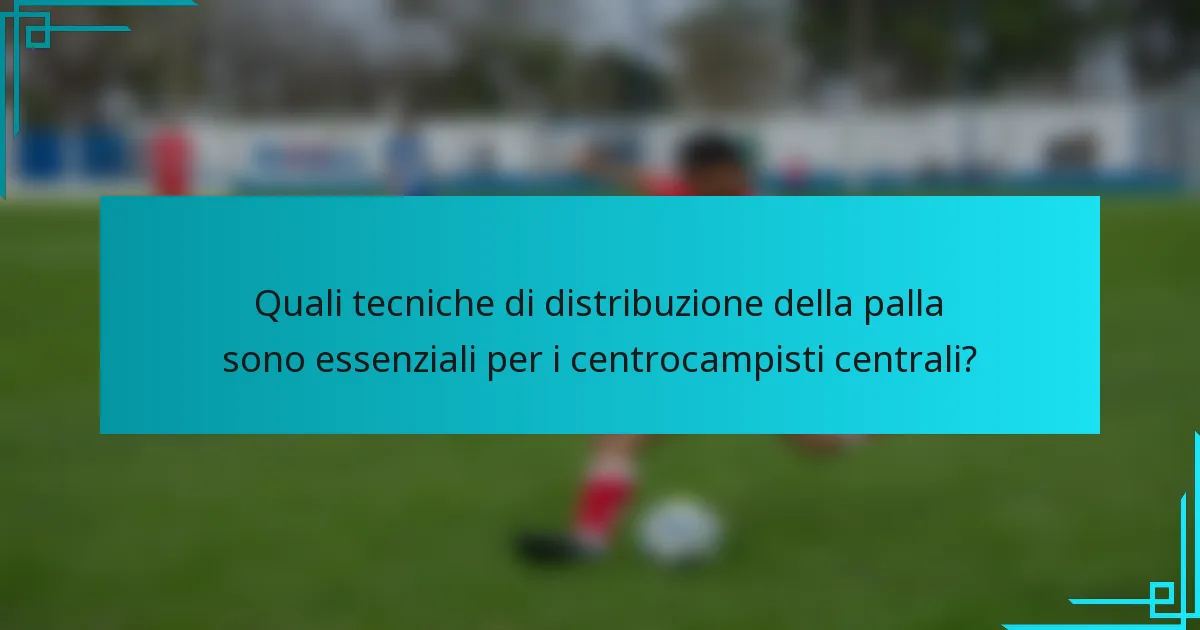 Quali tecniche di distribuzione della palla sono essenziali per i centrocampisti centrali?