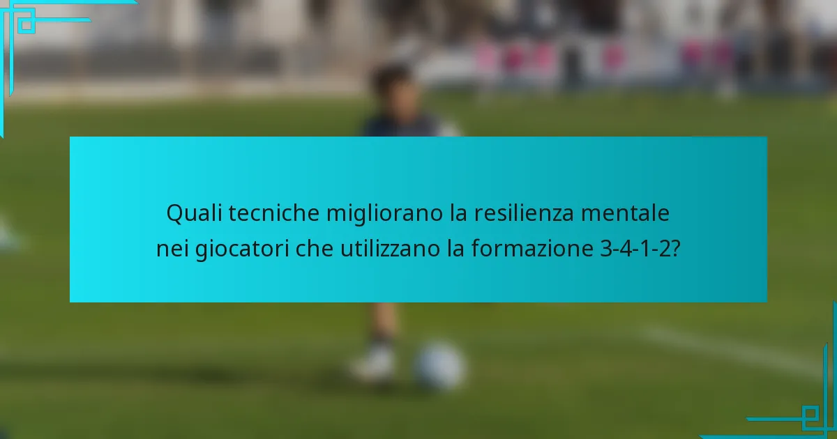 Quali tecniche migliorano la resilienza mentale nei giocatori che utilizzano la formazione 3-4-1-2?